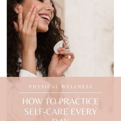 PHYSICAL WELLNESS: HOW TO PRACTICE SELF-CARE EVERY DAY